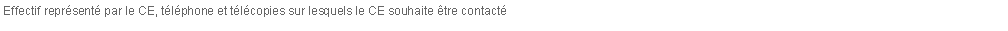 Zone de Texte: Effectif reprsent par le CE, tlphone et tlcopies sur lesquels le CE souhaite tre contact